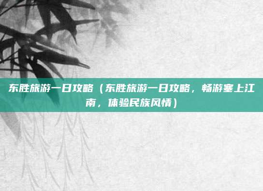 东胜旅游一日攻略(东胜旅游一日攻略,畅游塞上江南,体验民族风情)