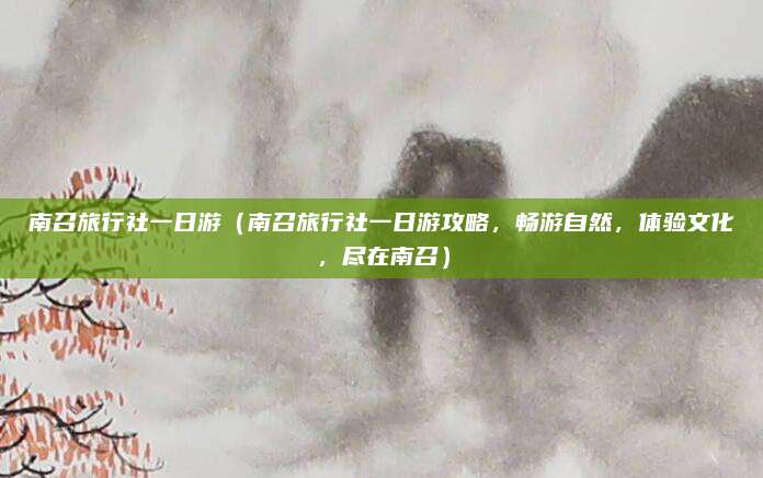 南召旅行社一日游(南召旅行社一日游攻略,畅游自然,体验文化,尽在南召)