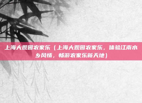 上海大观园农家乐(上海大观园农家乐,体验江南水乡风情,畅游农家乐新天地)