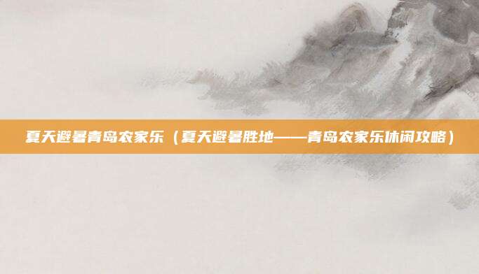 夏天避暑青岛农家乐(夏天避暑胜地——青岛农家乐休闲攻略)
