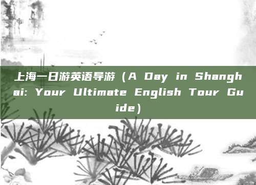 上海一日游英语导游(A Day in Shanghai: Your Ultimate English Tour Guide)