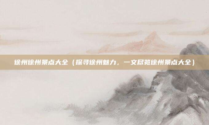 徐州徐州景点大全(探寻徐州魅力,一文尽览徐州景点大全)
