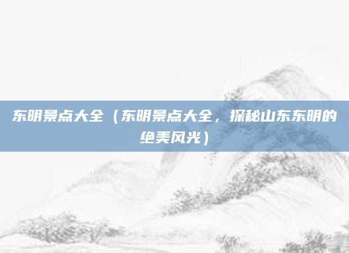 东明景点大全(东明景点大全,探秘山东东明的绝美风光)