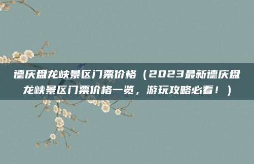 德庆盘龙峡景区门票价格(2023最新德庆盘龙峡景区门票价格一览,游玩攻略必看!)