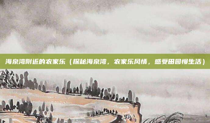 海泉湾附近的农家乐(探秘海泉湾,农家乐风情,感受田园慢生活)