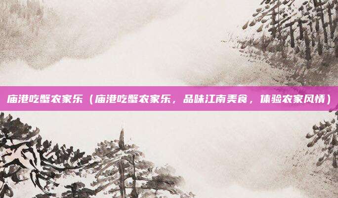 庙港吃蟹农家乐(庙港吃蟹农家乐,品味江南美食,体验农家风情)