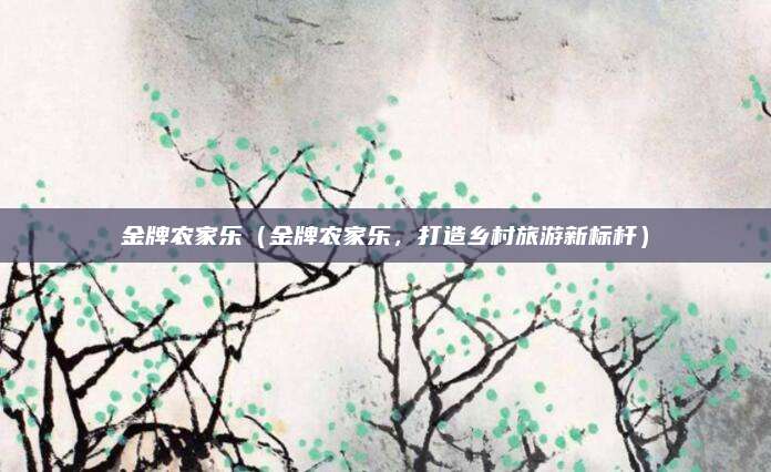 金牌农家乐（金牌农家乐，打造乡村旅游新标杆）
