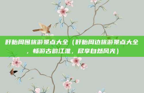 盱眙周围旅游景点大全(盱眙周边旅游景点大全,畅游古韵江淮,尽享自然风光)