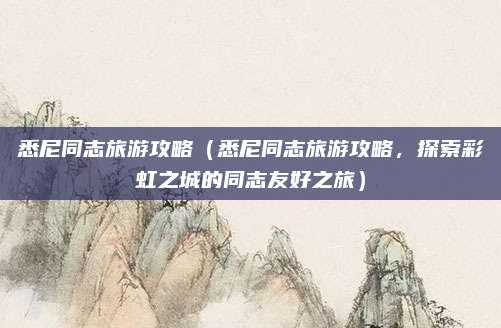 悉尼同志旅游攻略(悉尼同志旅游攻略,探索彩虹之城的同志友好之旅)