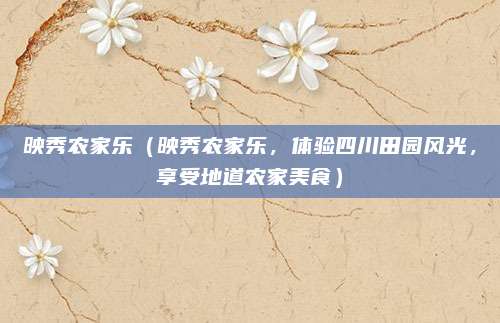 映秀农家乐(映秀农家乐,体验四川田园风光,享受地道农家美食)