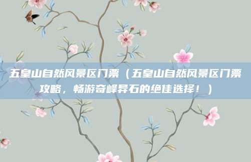 五皇山自然风景区门票(五皇山自然风景区门票攻略,畅游奇峰异石的绝佳选择!)
