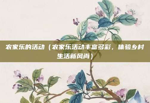 农家乐的活动(农家乐活动丰富多彩,体验乡村生活新风尚)