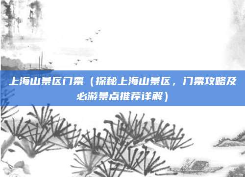 上海山景区门票（探秘上海山景区，门票攻略及必游景点推荐详解）