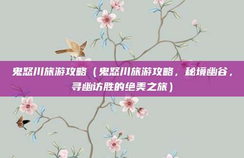 鬼怒川旅游攻略（鬼怒川旅游攻略，秘境幽谷，寻幽访胜的绝美之旅）