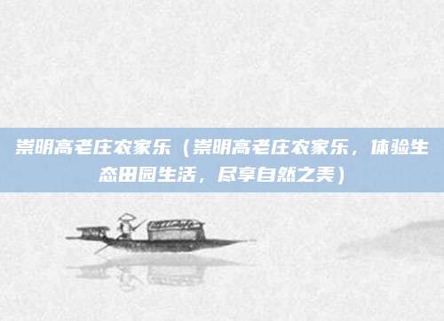 崇明高老庄农家乐(崇明高老庄农家乐,体验生态田园生活,尽享自然之美)