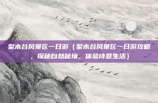 梨木台风景区一日游（梨木台风景区一日游攻略，探秘自然秘境，体验诗意生活）