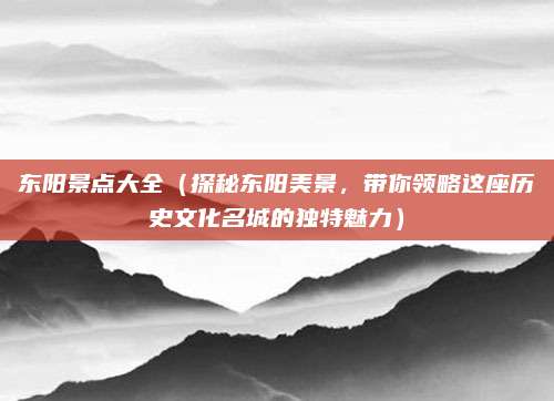 东阳景点大全（探秘东阳美景，带你领略这座历史文化名城的独特魅力）