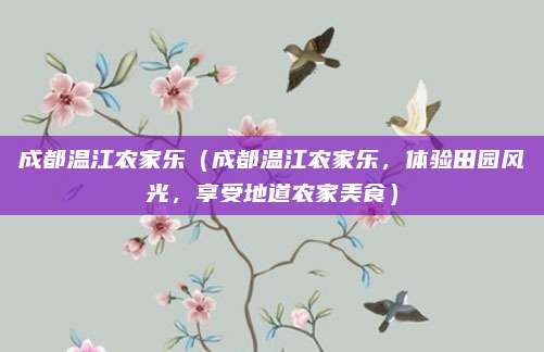 成都温江农家乐（成都温江农家乐，体验田园风光，享受地道农家美食）