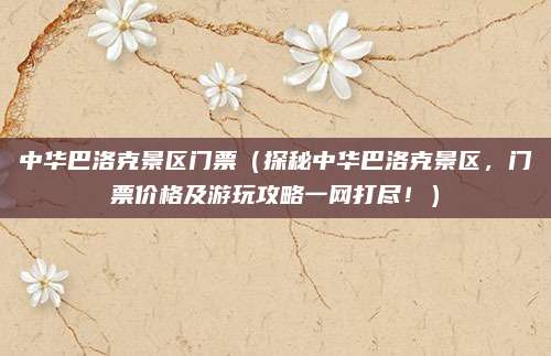 中华巴洛克景区门票(探秘中华巴洛克景区,门票价格及游玩攻略一网打尽!)