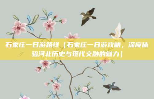 石家庄一日游路线(石家庄一日游攻略,深度体验河北历史与现代交融的魅力)