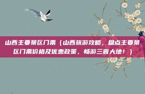 山西主要景区门票(山西旅游攻略,盘点主要景区门票价格及优惠政策,畅游三晋大地!)
