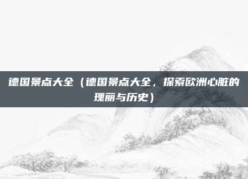 德国景点大全(德国景点大全,探索欧洲心脏的瑰丽与历史)