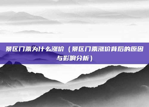 景区门票为什么涨价(景区门票涨价背后的原因与影响分析)