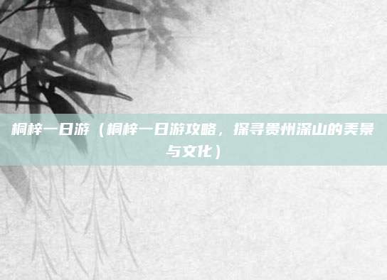 桐梓一日游（桐梓一日游攻略，探寻贵州深山的美景与文化）