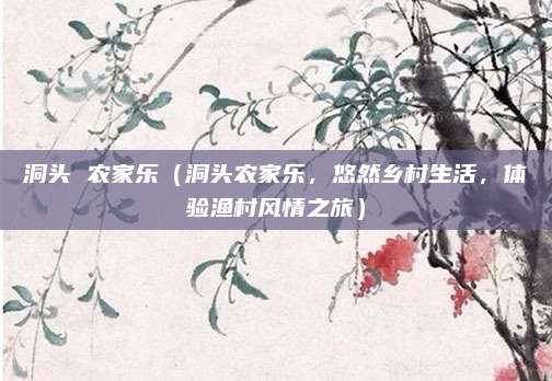 洞头 农家乐(洞头农家乐,悠然乡村生活,体验渔村风情之旅)