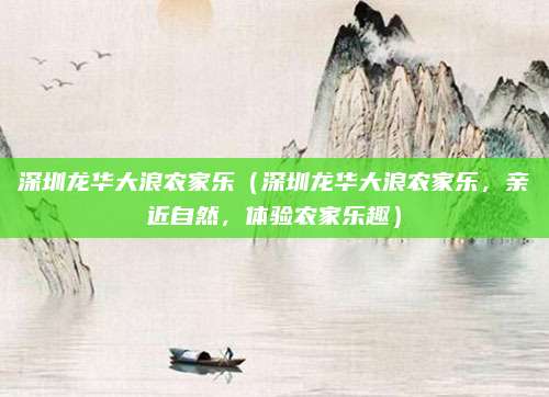 深圳龙华大浪农家乐（深圳龙华大浪农家乐，亲近自然，体验农家乐趣）