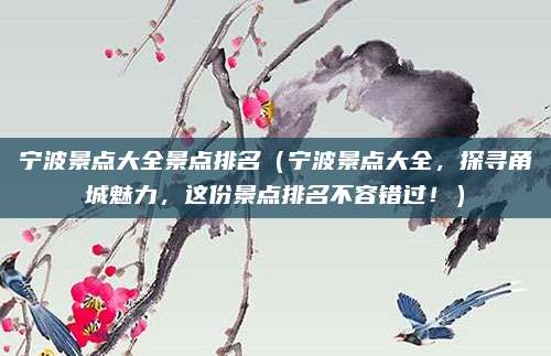 宁波景点大全景点排名(宁波景点大全,探寻甬城魅力,这份景点排名不容错过!)