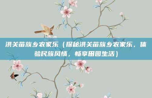 洪关苗族乡农家乐(探秘洪关苗族乡农家乐,体验民族风情,畅享田园生活)