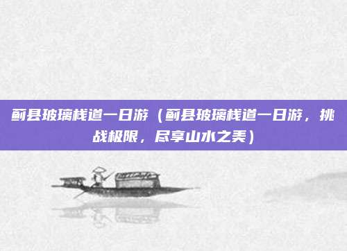 蓟县玻璃栈道一日游（蓟县玻璃栈道一日游，挑战极限，尽享山水之美）