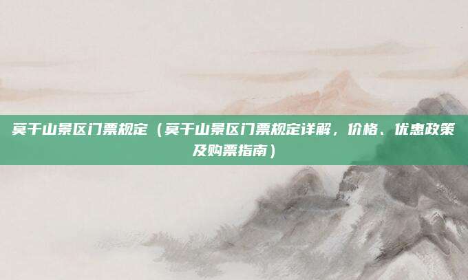 莫干山景区门票规定(莫干山景区门票规定详解,价格、优惠政策及购票指南)