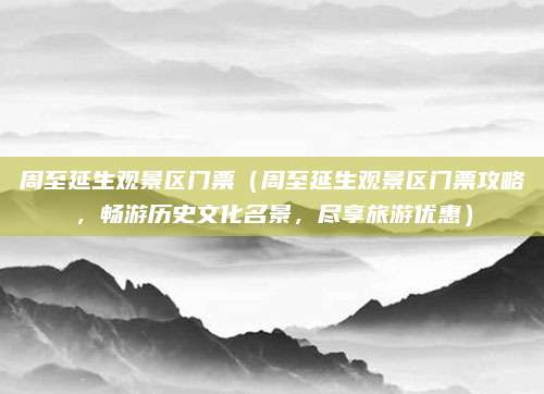 周至延生观景区门票(周至延生观景区门票攻略,畅游历史文化名景,尽享旅游优惠)