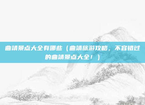 曲靖景点大全有哪些(曲靖旅游攻略,不容错过的曲靖景点大全!)