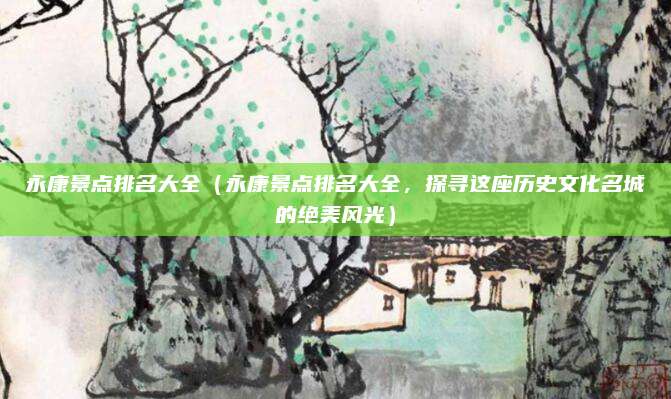 永康景点排名大全(永康景点排名大全,探寻这座历史文化名城的绝美风光)