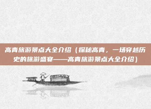 高青旅游景点大全介绍(探秘高青,一场穿越历史的旅游盛宴——高青旅游景点大全介绍)