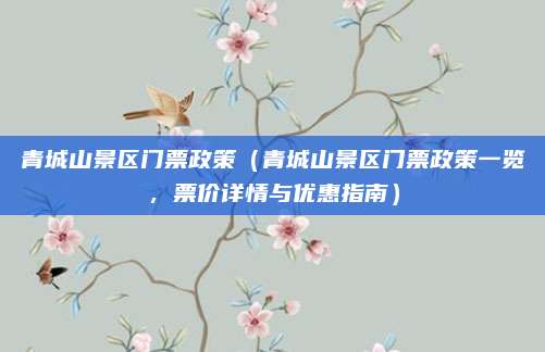 青城山景区门票政策(青城山景区门票政策一览,票价详情与优惠指南)