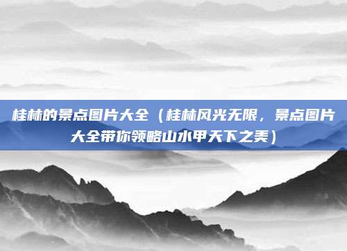 桂林的景点图片大全(桂林风光无限,景点图片大全带你领略山水甲天下之美)