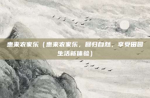 惠来农家乐(惠来农家乐,回归自然,享受田园生活新体验)