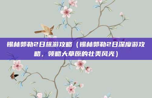 锡林郭勒2日旅游攻略(锡林郭勒2日深度游攻略,领略大草原的壮美风光)