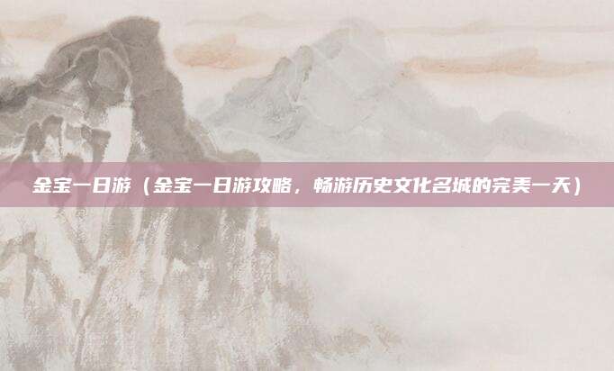 金宝一日游(金宝一日游攻略,畅游历史文化名城的完美一天)