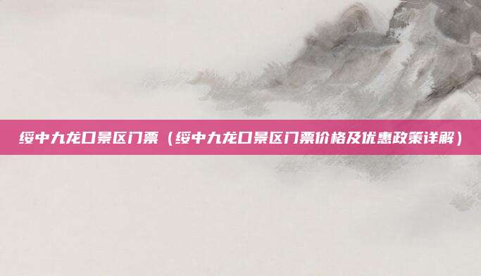 绥中九龙口景区门票(绥中九龙口景区门票价格及优惠政策详解)