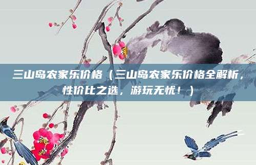 三山岛农家乐价格(三山岛农家乐价格全解析,性价比之选,游玩无忧!)