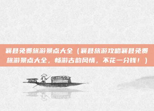 襄县免费旅游景点大全(襄县旅游攻略襄县免费旅游景点大全,畅游古韵风情,不花一分钱!)
