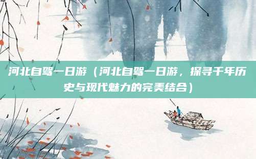 河北自驾一日游(河北自驾一日游,探寻千年历史与现代魅力的完美结合)