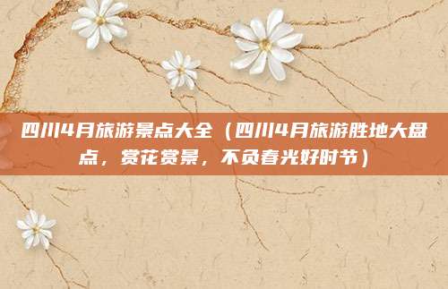 四川4月旅游景点大全(四川4月旅游胜地大盘点,赏花赏景,不负春光好时节)