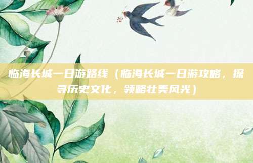 临海长城一日游路线(临海长城一日游攻略,探寻历史文化,领略壮美风光)