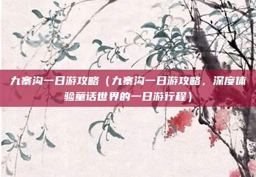 九寨沟一日游攻略（九寨沟一日游攻略，深度体验童话世界的一日游行程）
